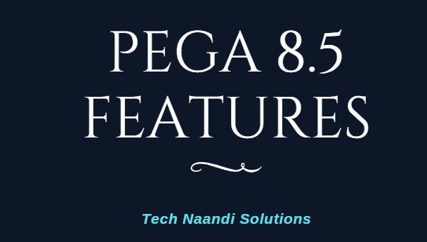 Pega 8.5 Features - Tech Naandi Solutions