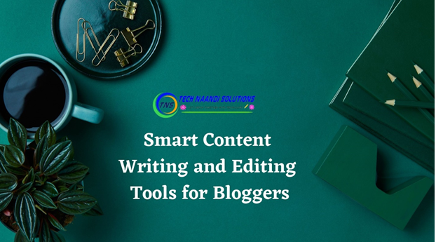 Smart Content Writing and Editing Tools for Bloggers - Tech Naandi Solutions